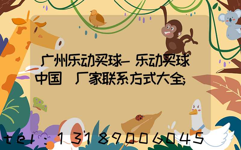 广州乐动买球-乐动买球（中国）厂家联系方式大全