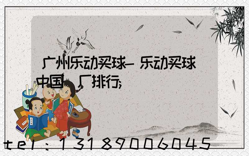 广州乐动买球-乐动买球（中国）厂排行