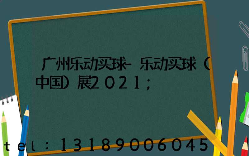 广州乐动买球-乐动买球（中国）展2021