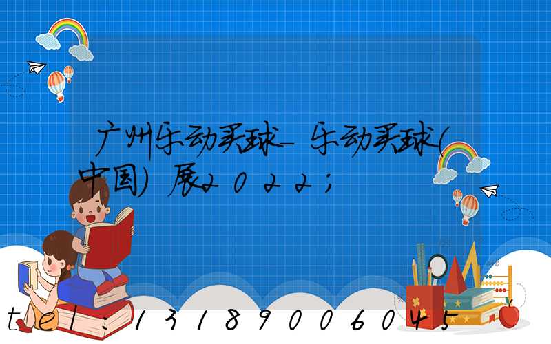 广州乐动买球-乐动买球（中国）展2022