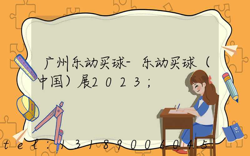 广州乐动买球-乐动买球（中国）展2023