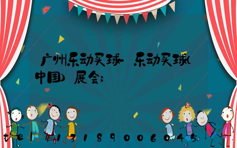 广州乐动买球-乐动买球（中国）展会