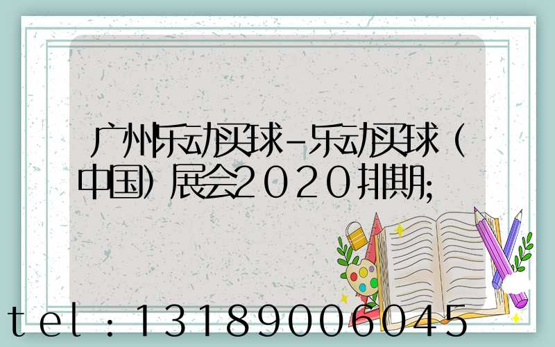 广州乐动买球-乐动买球（中国）展会2020排期