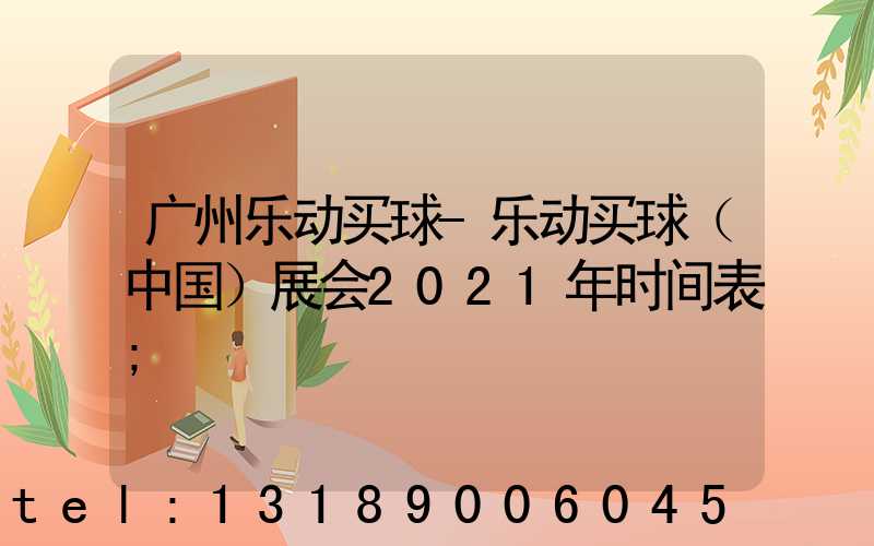 广州乐动买球-乐动买球（中国）展会2021年时间表