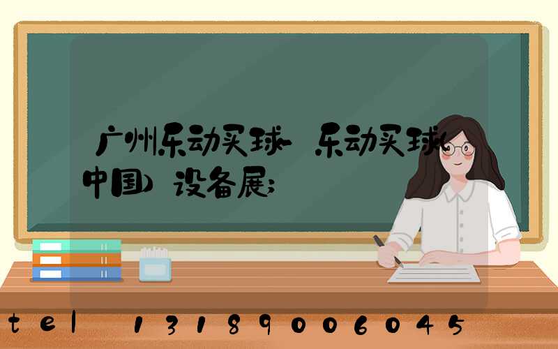 广州乐动买球-乐动买球（中国）设备展