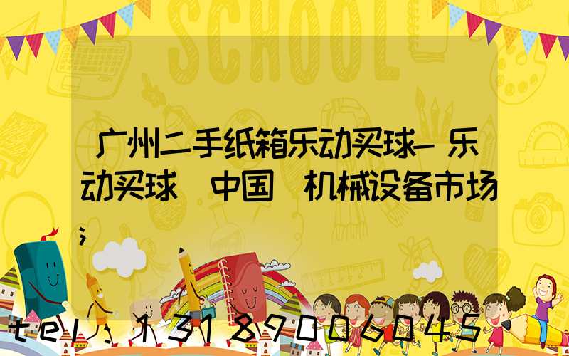 广州二手纸箱乐动买球-乐动买球（中国）机械设备市场