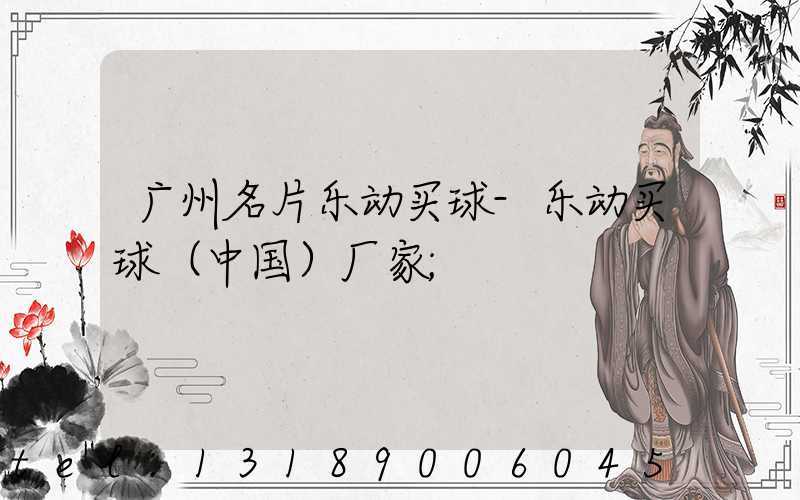 广州名片乐动买球-乐动买球（中国）厂家