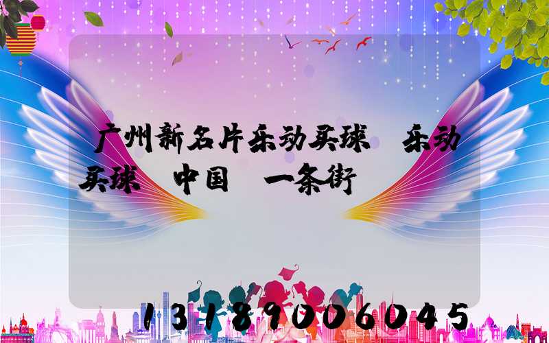 广州新名片乐动买球-乐动买球（中国）一条街