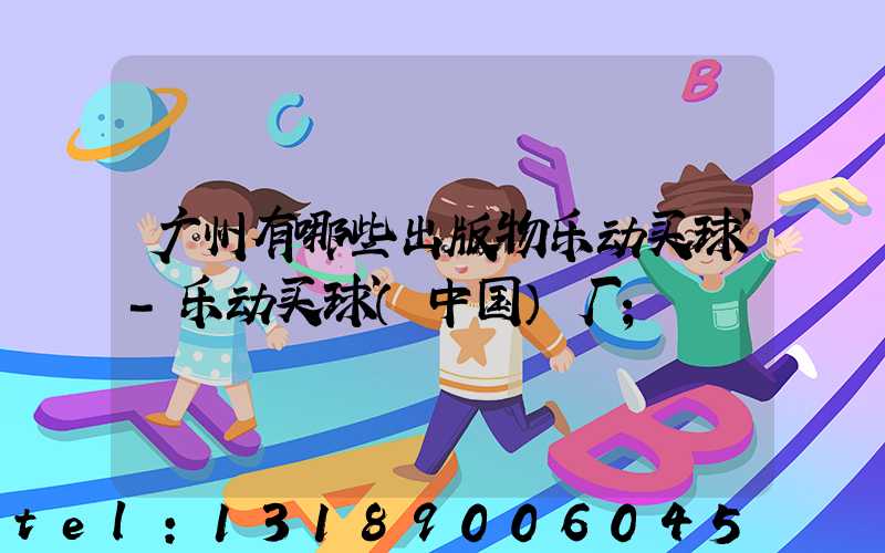 广州有哪些出版物乐动买球-乐动买球（中国）厂