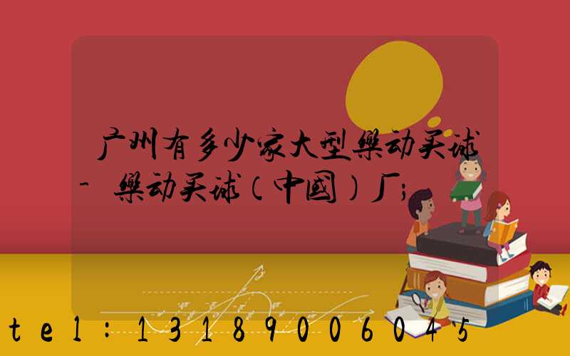 广州有多少家大型乐动买球-乐动买球（中国）厂