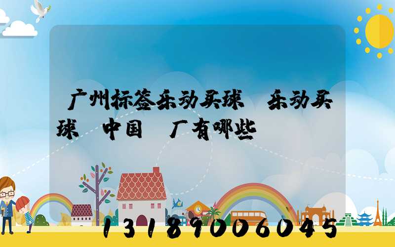 广州标签乐动买球-乐动买球（中国）厂有哪些
