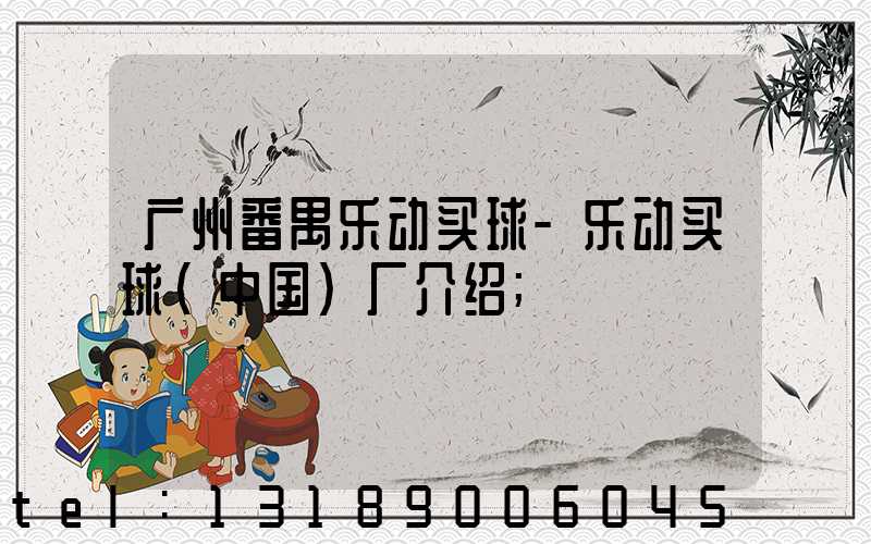 广州番禺乐动买球-乐动买球（中国）厂介绍