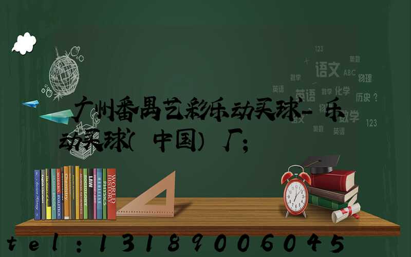 广州番禺艺彩乐动买球-乐动买球（中国）厂