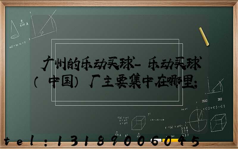广州的乐动买球-乐动买球（中国）厂主要集中在哪里