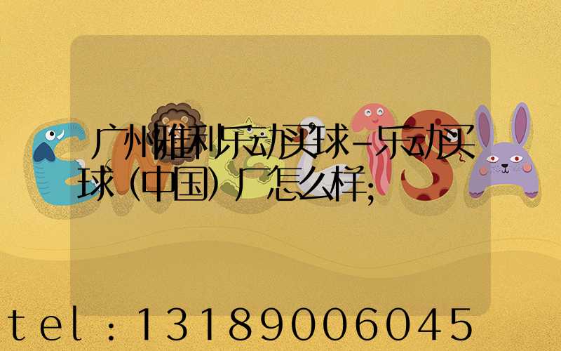 广州雅利乐动买球-乐动买球（中国）厂怎么样