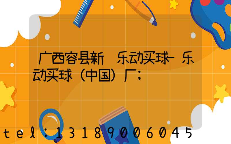 广西容县新艺乐动买球-乐动买球（中国）厂