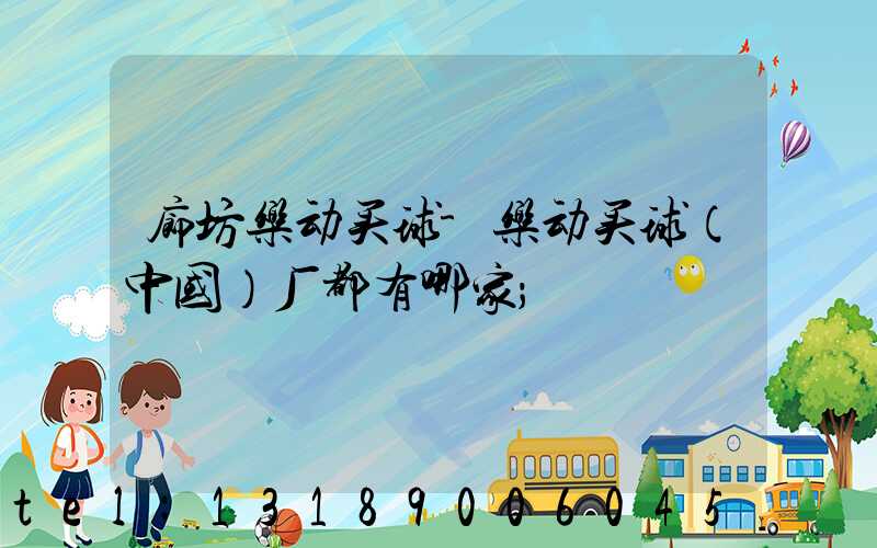 廊坊乐动买球-乐动买球（中国）厂都有哪家