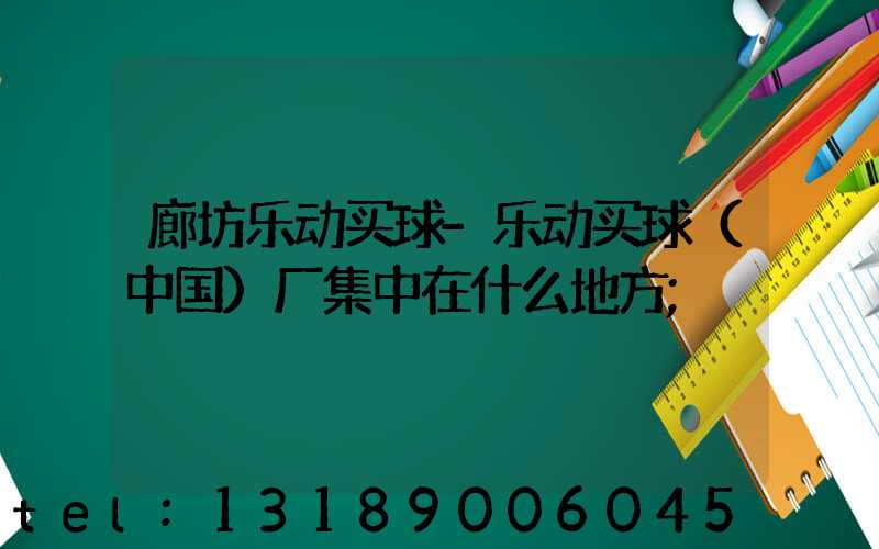 廊坊乐动买球-乐动买球（中国）厂集中在什么地方