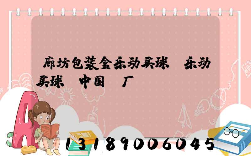 廊坊包装盒乐动买球-乐动买球（中国）厂