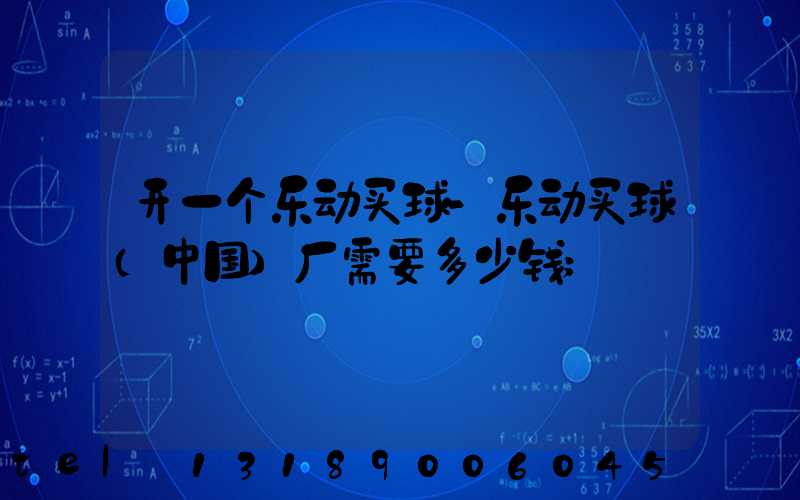 开一个乐动买球-乐动买球（中国）厂需要多少钱
