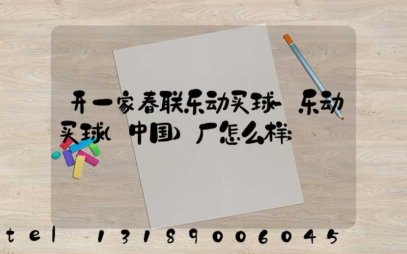 开一家春联乐动买球-乐动买球（中国）厂怎么样