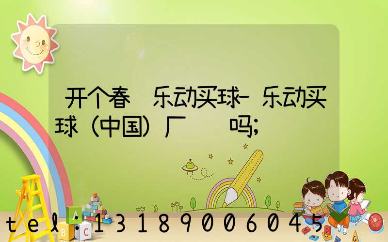 开个春联乐动买球-乐动买球（中国）厂赚钱吗