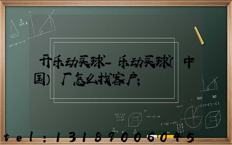 开乐动买球-乐动买球（中国）厂怎么找客户