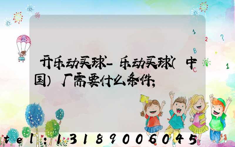 开乐动买球-乐动买球（中国）厂需要什么条件