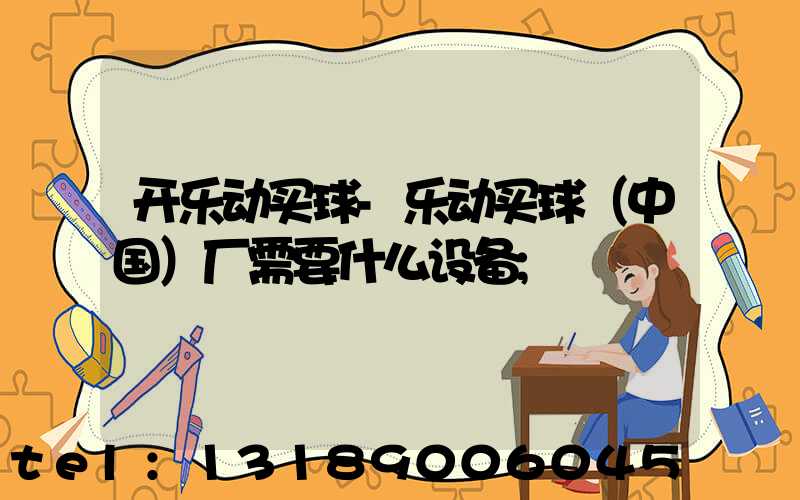 开乐动买球-乐动买球（中国）厂需要什么设备