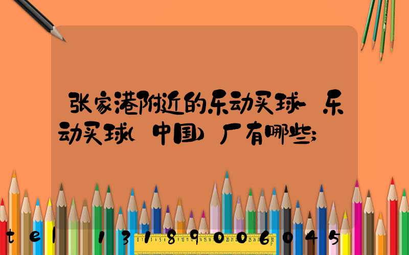 张家港附近的乐动买球-乐动买球（中国）厂有哪些