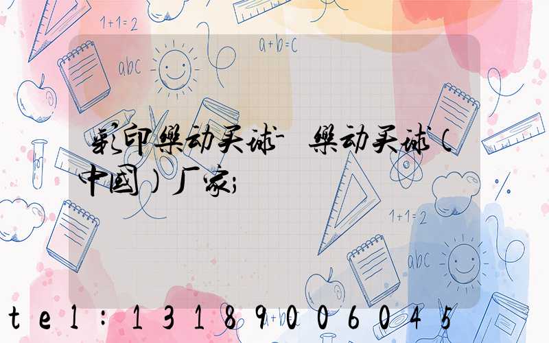 彩印乐动买球-乐动买球（中国）厂家