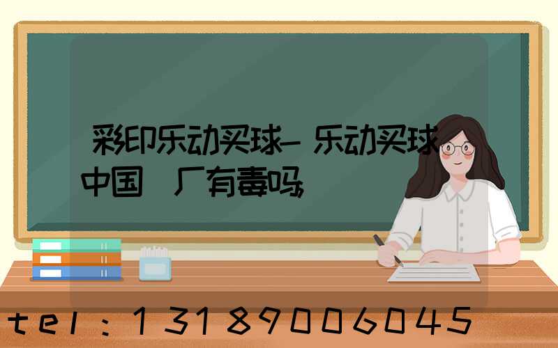 彩印乐动买球-乐动买球（中国）厂有毒吗
