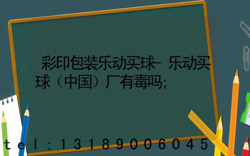 彩印包装乐动买球-乐动买球（中国）厂有毒吗