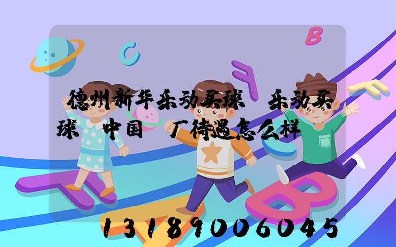 德州新华乐动买球-乐动买球（中国）厂待遇怎么样
