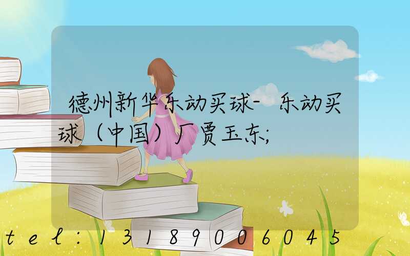 德州新华乐动买球-乐动买球（中国）厂贾玉东