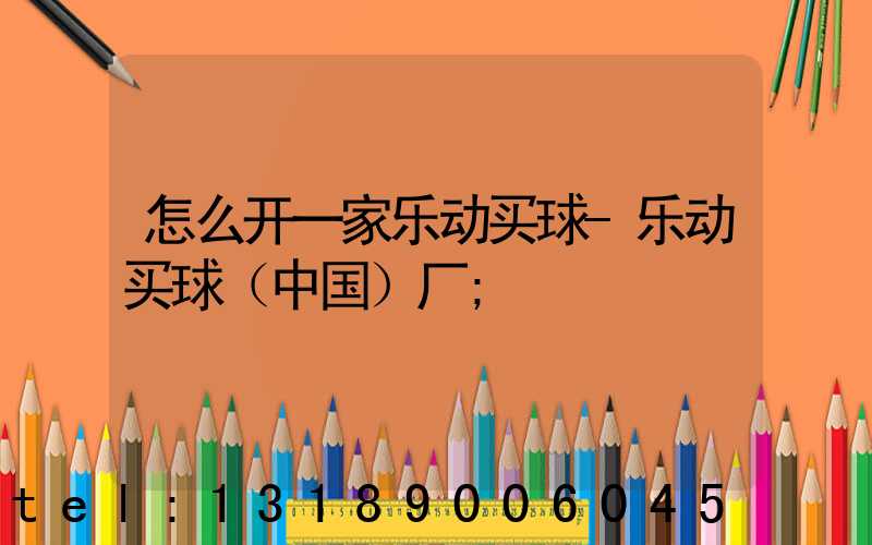 怎么开一家乐动买球-乐动买球（中国）厂