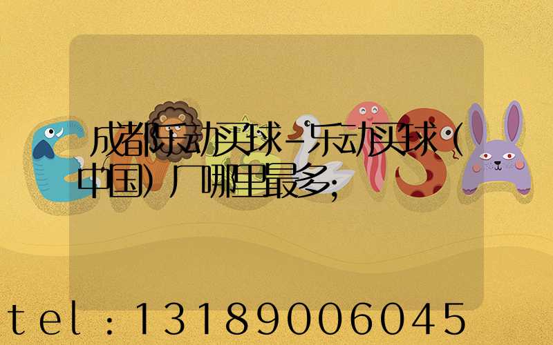 成都乐动买球-乐动买球（中国）厂哪里最多