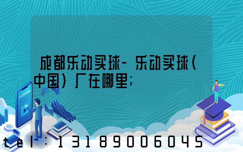 成都乐动买球-乐动买球（中国）厂在哪里