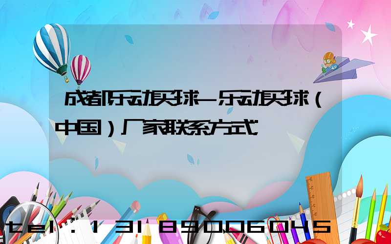 成都乐动买球-乐动买球（中国）厂家联系方式