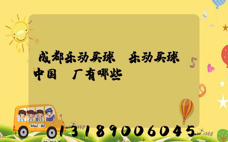成都乐动买球-乐动买球（中国）厂有哪些