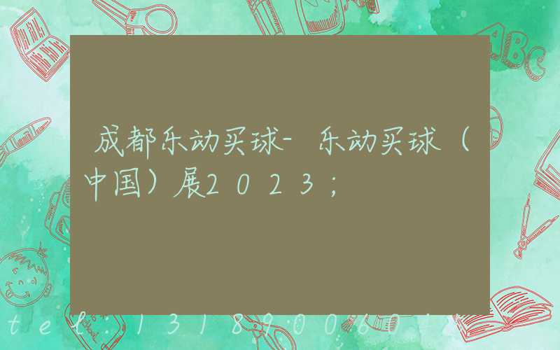成都乐动买球-乐动买球（中国）展2023
