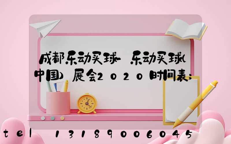 成都乐动买球-乐动买球（中国）展会2020时间表