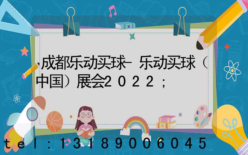 成都乐动买球-乐动买球（中国）展会2022