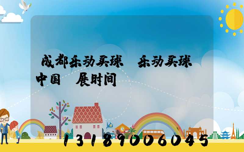 成都乐动买球-乐动买球（中国）展时间
