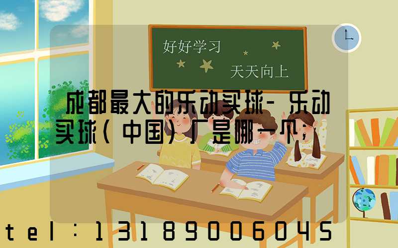 成都最大的乐动买球-乐动买球（中国）厂是哪一个