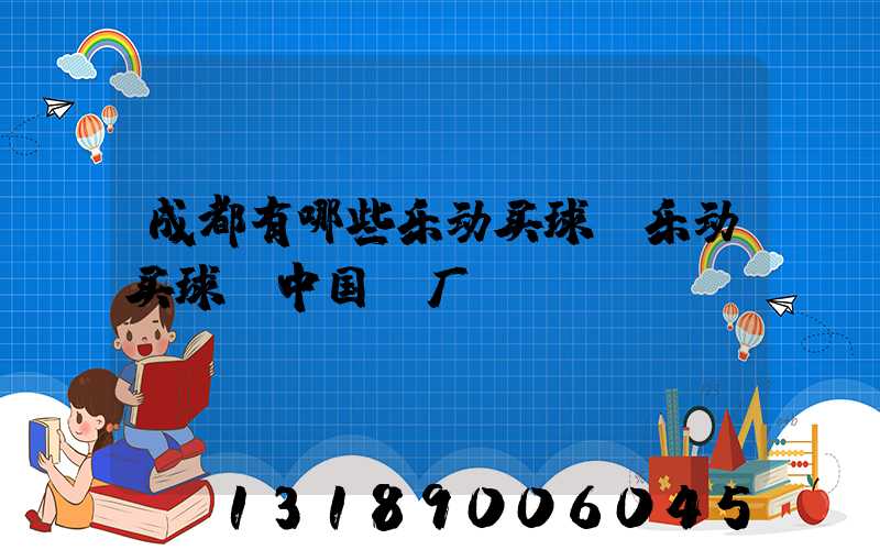 成都有哪些乐动买球-乐动买球（中国）厂