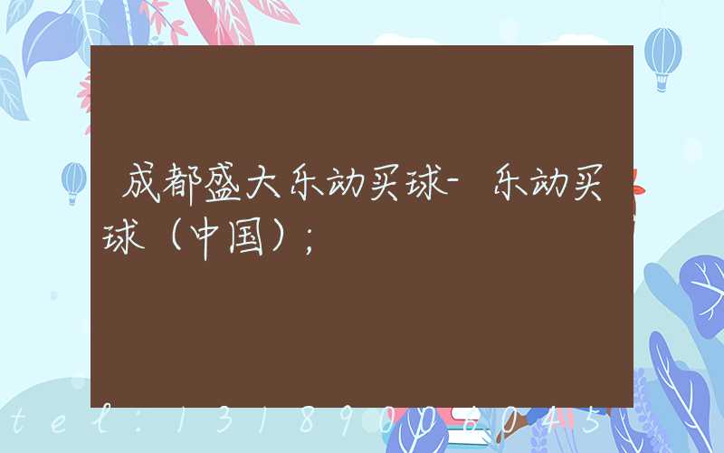 成都盛大乐动买球-乐动买球（中国）