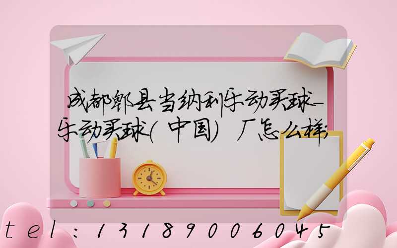 成都郫县当纳利乐动买球-乐动买球（中国）厂怎么样