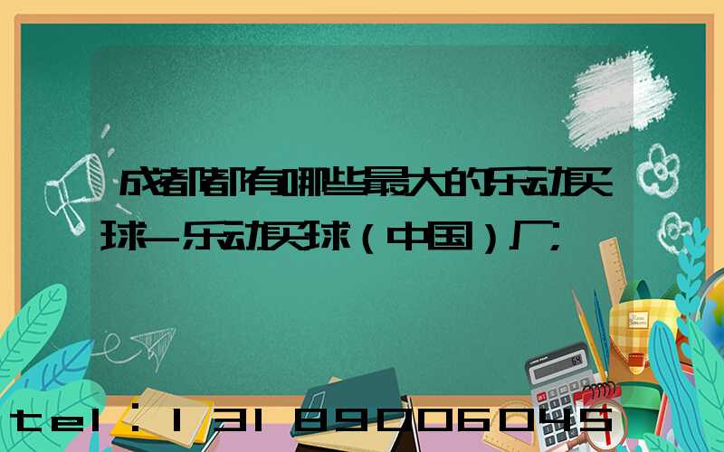 成都都有哪些最大的乐动买球-乐动买球（中国）厂