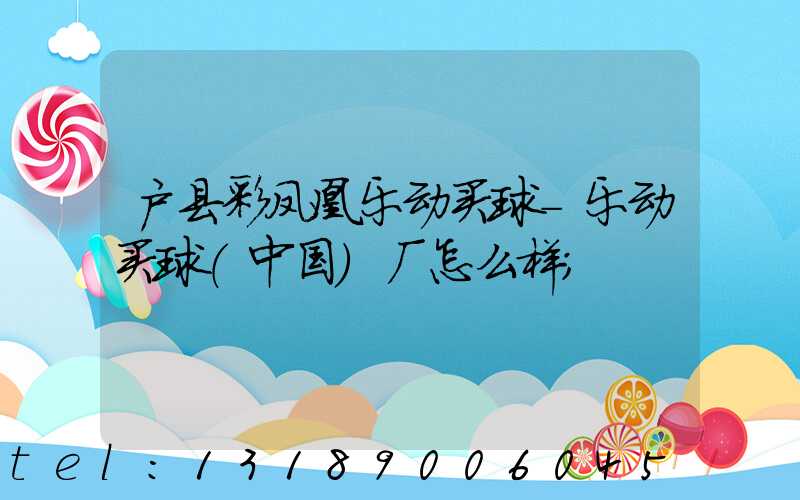 户县彩凤凰乐动买球-乐动买球（中国）厂怎么样